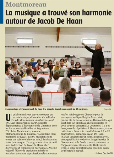 Article Charente Libre du 17 octobre 2019La musique a trouvé son harmonie autour de Jacob De HaanUn public nombreux est venu écouter un concert classique, dimanche à la salle des fêtes de Montmoreau. A tribute to Jacob De Haan était organisé par l’Orchestre départemental d’harmonie de la Charente, avec les harmonies de Rouillac et Angoulême, l’Orphéon Méléhouatts, le cercle philharmonique de Blanzac, l’Eolus Band et les musiciens de l’AJM. Les 90 musiciens sont entrés sur scène en blanc et noir, à l’unisson des notes de musique. Un programme riche et varié, sous la direction de Jacob de Haan, chef d’orchestre et compositeur néerlandais. Avec un objectif, fédérer la pratique musicale en associant amateurs et professionnels et montrer « qu’on sait bouger en Charente pour la musique », souligne Brigitte Marciniak, présidente de l’association les Harmoniales, qui avait déjà fait appel à ce chef d’orchestre en 2016 pour un concert à La Couronne. Il y a eu deux jours de répétitions à Montmoreau, « dans cette douce France, le travail de tous, ici, a été merveilleux », remarque Jacob De Haan. « C’était un challenge et nous l’avons relevé », s’enorgueillit Sylvie Guérin, l’organisatrice de l’événement. À la fin du concert, un tonnerre d’applaudissements a retenti. D’ailleurs, le temps a salué la performance avec une averse pour battre le rappel.
